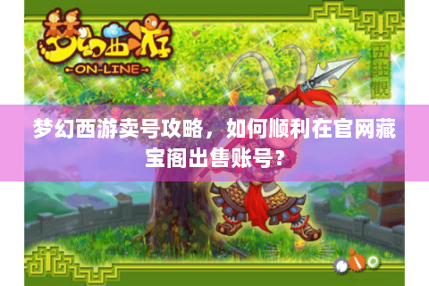 梦幻西游卖号攻略，如何顺利在官网藏宝阁出售账号？