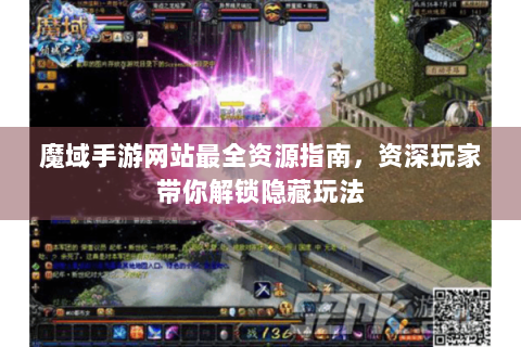 魔域手游网站最全资源指南，资深玩家带你解锁隐藏玩法