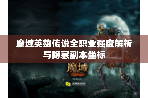 魔域英雄传说全职业强度解析与隐藏副本坐标