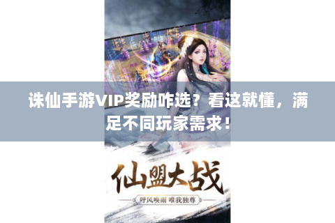 诛仙手游VIP奖励咋选？看这就懂，满足不同玩家需求！