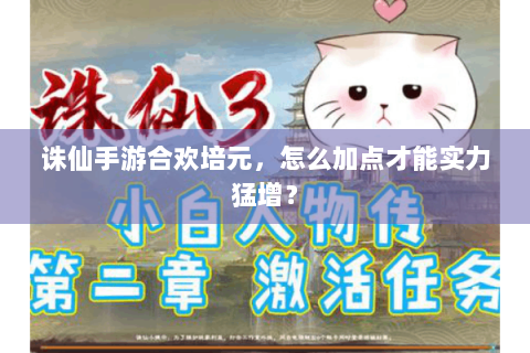 诛仙手游合欢培元，怎么加点才能实力猛增？