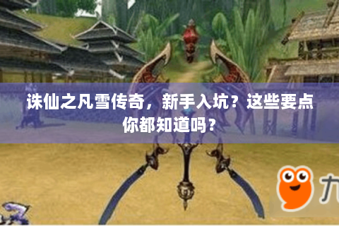 诛仙之凡雪传奇，新手入坑？这些要点你都知道吗？