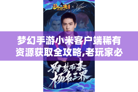 梦幻手游小米客户端稀有资源获取全攻略,老玩家必看秘籍
