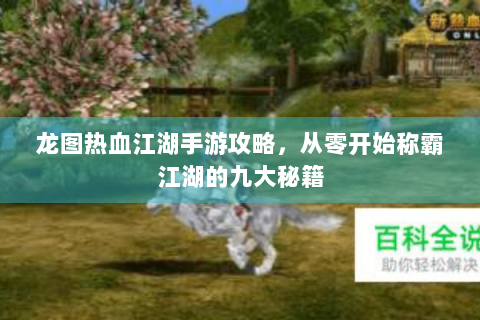 龙图热血江湖手游攻略，从零开始称霸江湖的九大秘籍