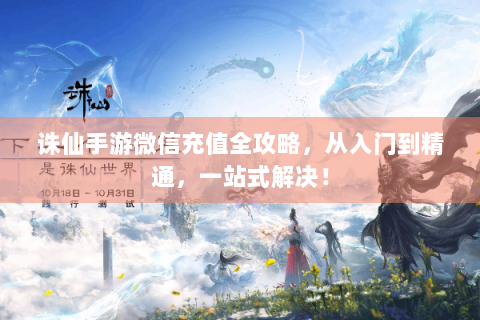 诛仙手游微信充值全攻略，从入门到精通，一站式解决！