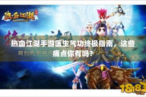 热血江湖手游医生气功终极指南，这些痛点你有吗？