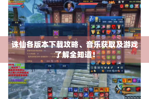 诛仙各版本下载攻略、音乐获取及游戏了解全知道！