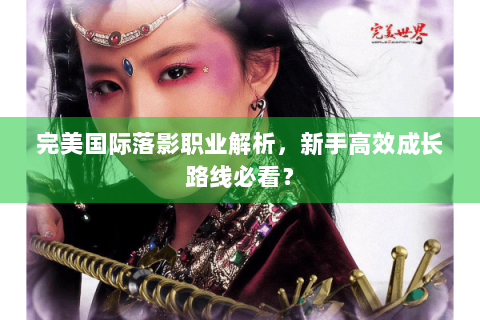 完美国际落影职业解析，新手高效成长路线必看？