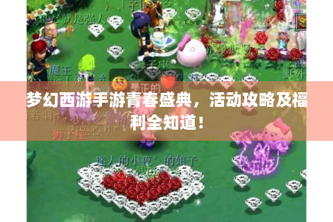 梦幻西游手游青春盛典，活动攻略及福利全知道！