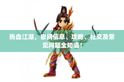 热血江湖，官网信息、攻略、社交及常见问题全知道！