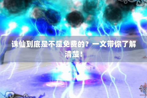 诛仙到底是不是免费的？一文带你了解清楚！