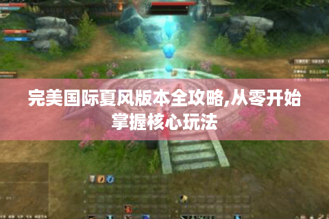 完美国际夏风版本全攻略,从零开始掌握核心玩法