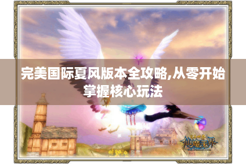 完美国际夏风版本全攻略,从零开始掌握核心玩法