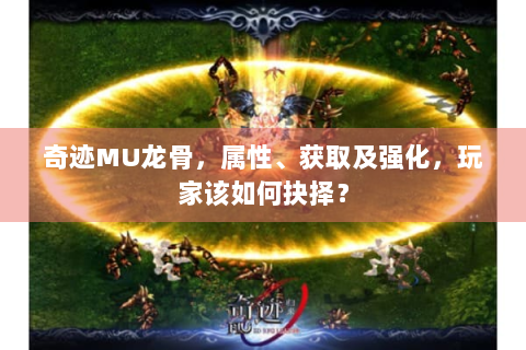 奇迹MU龙骨，属性、获取及强化，玩家该如何抉择？