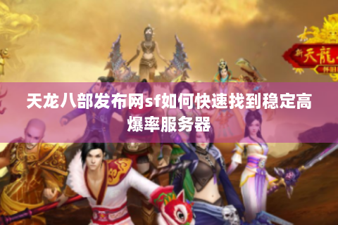 天龙八部发布网sf如何快速找到稳定高爆率服务器