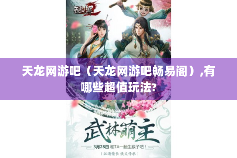 天龙网游吧（天龙网游吧畅易阁）,有哪些超值玩法?