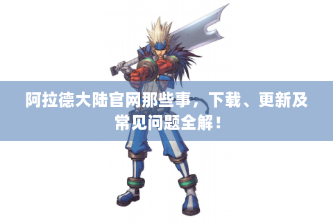 阿拉德大陆官网那些事，下载、更新及常见问题全解！