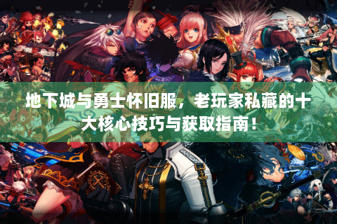 地下城与勇士怀旧服，老玩家私藏的十大核心技巧与获取指南！