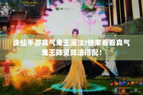 诛仙手游真气鬼王灌注?快来看看真气鬼王阵灵阵法搭配！