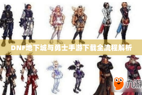 DNF地下城与勇士手游下载全流程解析