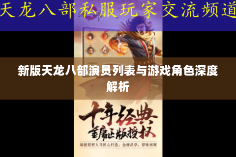 新版天龙八部演员列表与游戏角色深度解析