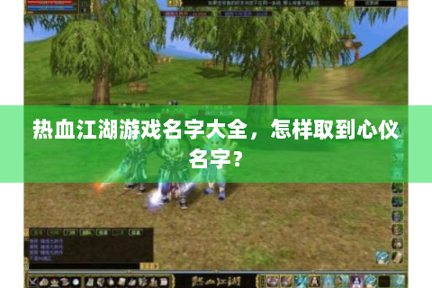 热血江湖游戏名字大全，怎样取到心仪名字？