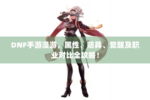 DNF手游漫游，属性、防具、觉醒及职业对比全攻略！