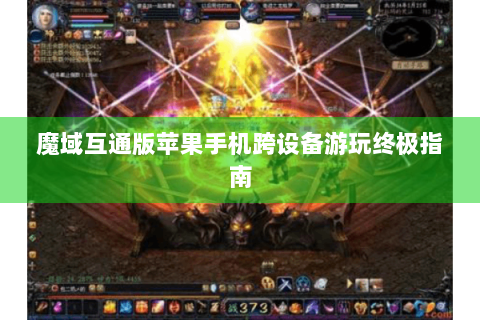 魔域互通版苹果手机跨设备游玩终极指南