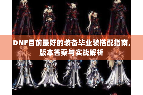 DNF目前最好的装备毕业装搭配指南,版本答案与实战解析