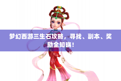 梦幻西游三生石攻略，寻找、副本、奖励全知晓！
