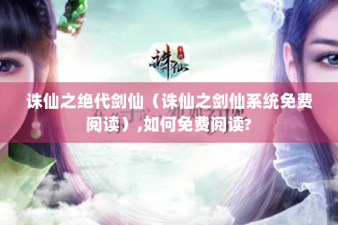 诛仙之绝代剑仙（诛仙之剑仙系统免费阅读）,如何免费阅读?