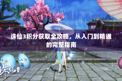 诛仙3积分获取全攻略，从入门到精通的完整指南