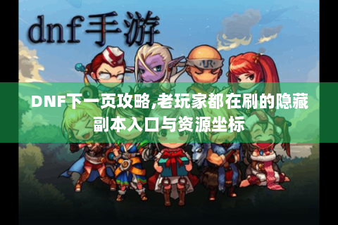 DNF下一页攻略,老玩家都在刷的隐藏副本入口与资源坐标