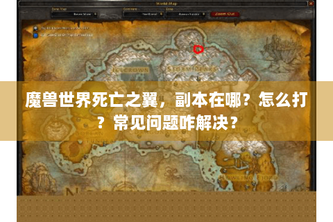 魔兽世界死亡之翼，副本在哪？怎么打？常见问题咋解决？