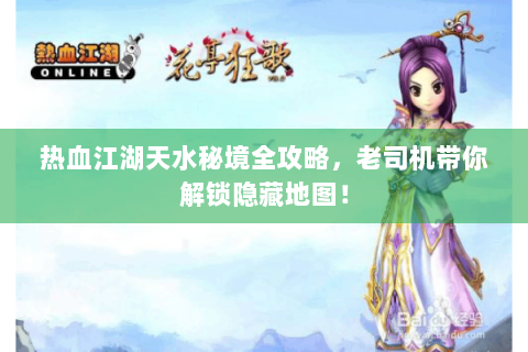 热血江湖天水秘境全攻略，老司机带你解锁隐藏地图！