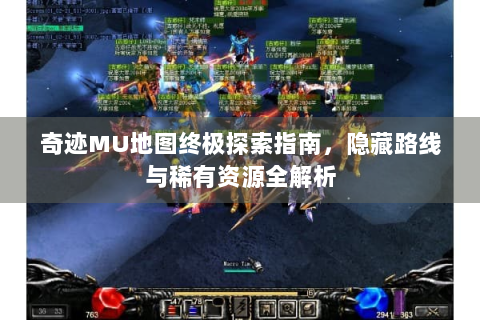 奇迹MU地图终极探索指南，隐藏路线与稀有资源全解析