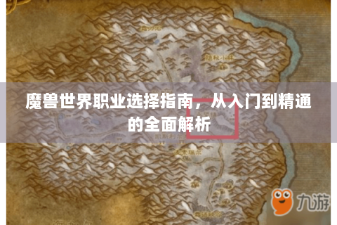 魔兽世界职业选择指南，从入门到精通的全面解析