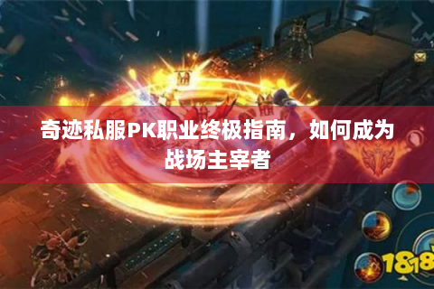 奇迹私服PK职业终极指南，如何成为战场主宰者