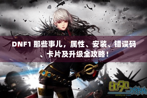 DNF1 那些事儿，属性、安装、错误码、卡片及升级全攻略！