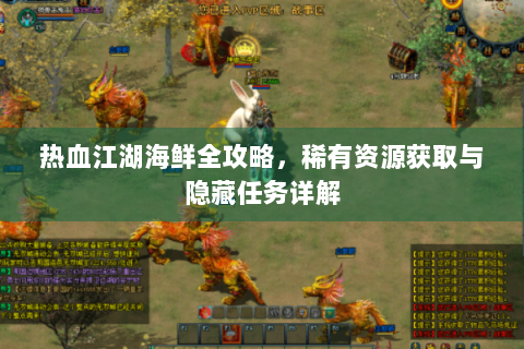 热血江湖海鲜全攻略，稀有资源获取与隐藏任务详解