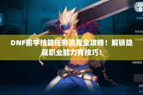 DNF偷学技能任务流程全攻略！解锁隐藏职业能力有技巧！