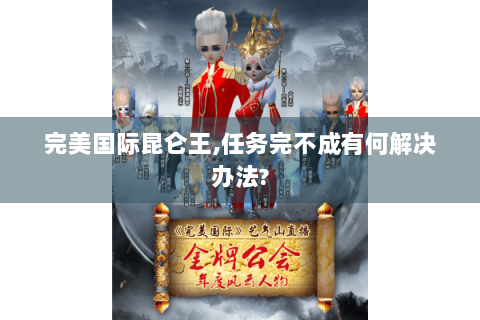 完美国际昆仑王,任务完不成有何解决办法?