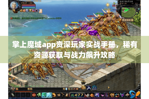 掌上魔域app资深玩家实战手册，稀有资源获取与战力飙升攻略