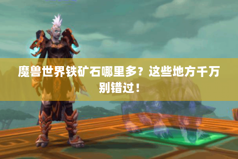 魔兽世界铁矿石哪里多？这些地方千万别错过！