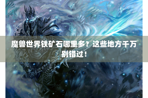 魔兽世界铁矿石哪里多？这些地方千万别错过！