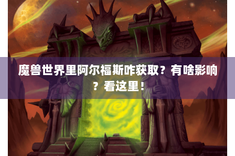 魔兽世界里阿尔福斯咋获取？有啥影响？看这里！