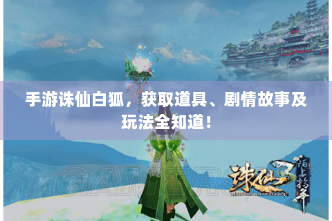手游诛仙白狐，获取道具、剧情故事及玩法全知道！
