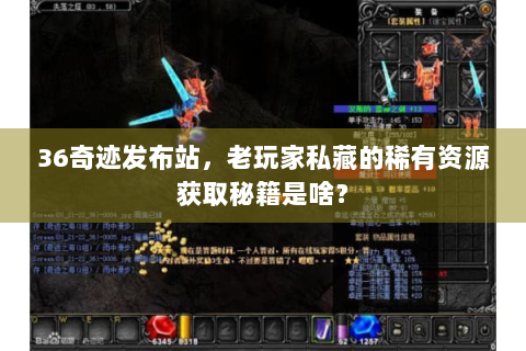 36奇迹发布站，老玩家私藏的稀有资源获取秘籍是啥？