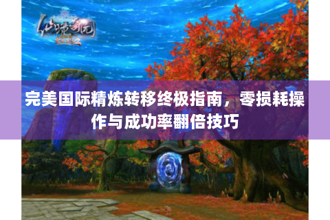 完美国际精炼转移终极指南，零损耗操作与成功率翻倍技巧