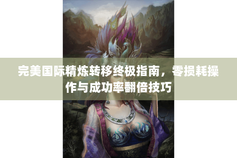 完美国际精炼转移终极指南，零损耗操作与成功率翻倍技巧